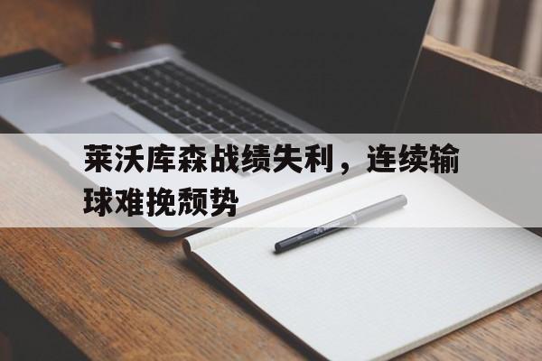 莱沃库森战绩失利，连续输球难挽颓势的简单介绍